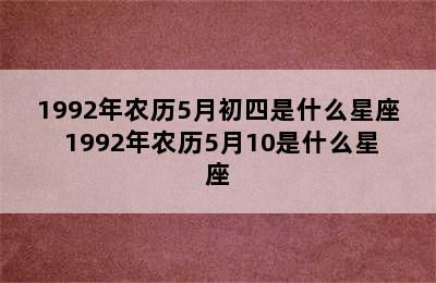 1992年农历5月初四是什么星座 1992年农历5月10是什么星座